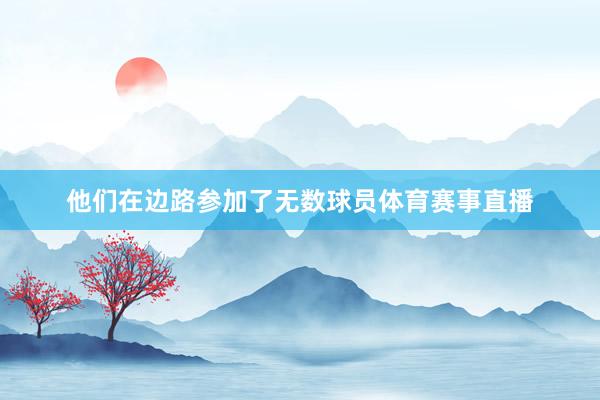 他们在边路参加了无数球员体育赛事直播