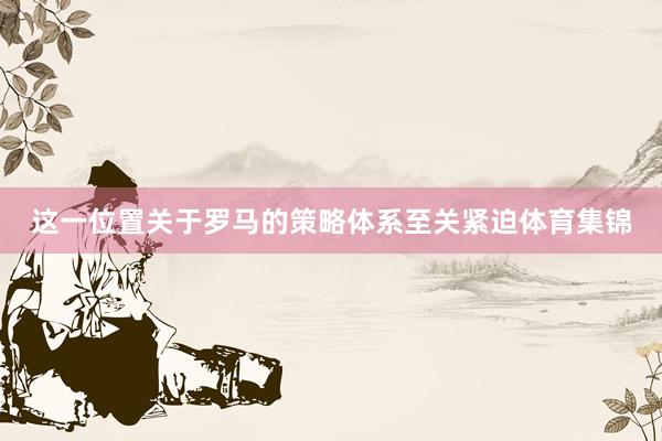 这一位置关于罗马的策略体系至关紧迫体育集锦