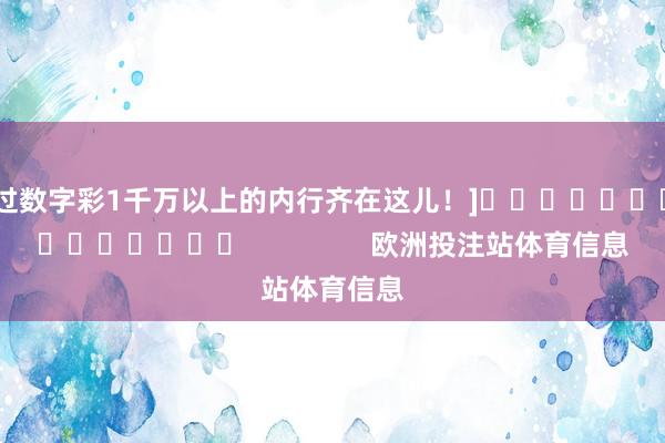 中过数字彩1千万以上的内行齐在这儿！]															                欧洲投注站体育信息