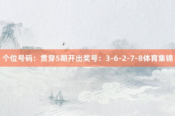 个位号码：贯穿5期开出奖号：3-6-2-7-8体育集锦