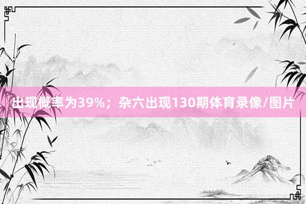 出现概率为39%；杂六出现130期体育录像/图片