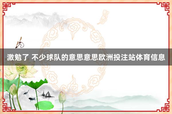 激勉了 不少球队的意思意思欧洲投注站体育信息
