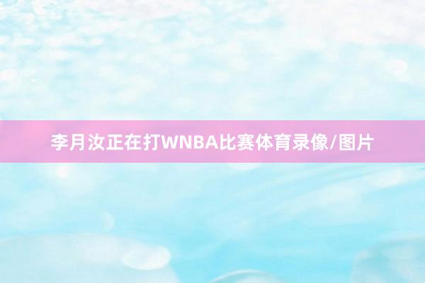 李月汝正在打WNBA比赛体育录像/图片