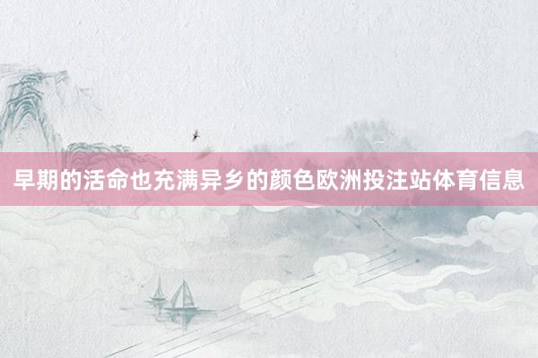 早期的活命也充满异乡的颜色欧洲投注站体育信息