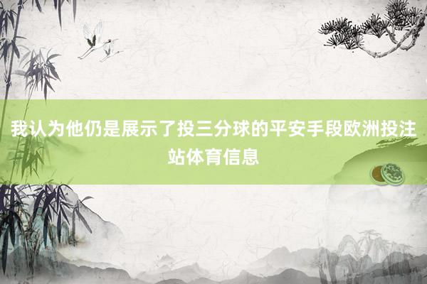 我认为他仍是展示了投三分球的平安手段欧洲投注站体育信息