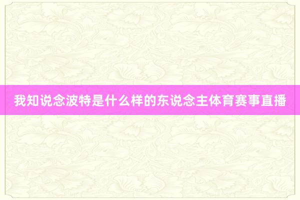 我知说念波特是什么样的东说念主体育赛事直播