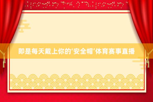 即是每天戴上你的‘安全帽’体育赛事直播