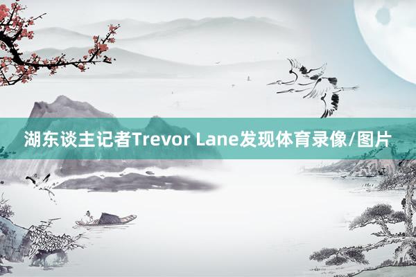 湖东谈主记者Trevor Lane发现体育录像/图片