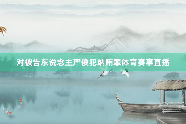 对被告东说念主严俊犯纳贿罪体育赛事直播