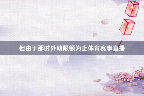但由于那时外助限额为止体育赛事直播