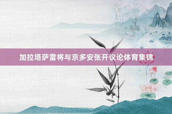 加拉塔萨雷将与京多安张开议论体育集锦