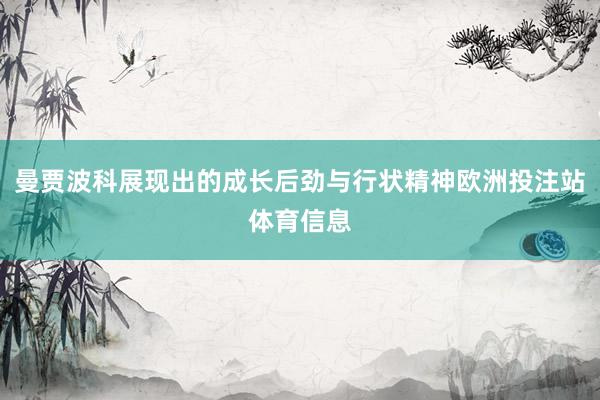曼贾波科展现出的成长后劲与行状精神欧洲投注站体育信息