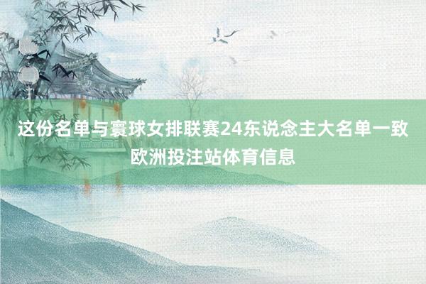 这份名单与寰球女排联赛24东说念主大名单一致欧洲投注站体育信息
