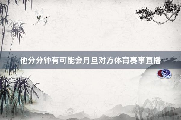 他分分钟有可能会月旦对方体育赛事直播