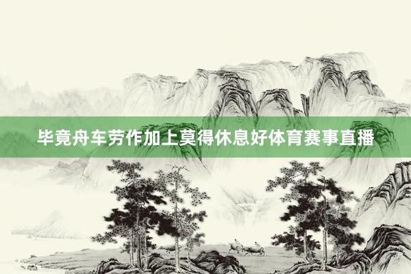 毕竟舟车劳作加上莫得休息好体育赛事直播