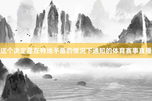 这个决定是在特地矛盾的情况下通知的体育赛事直播