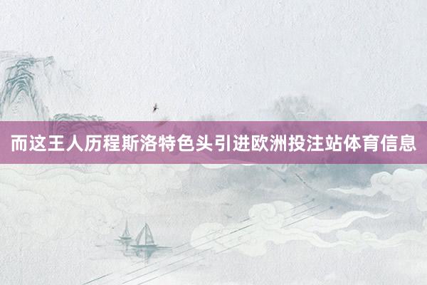 而这王人历程斯洛特色头引进欧洲投注站体育信息