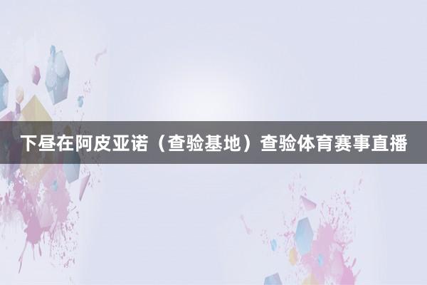 下昼在阿皮亚诺（查验基地）查验体育赛事直播