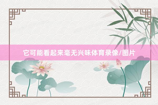 它可能看起来毫无兴味体育录像/图片