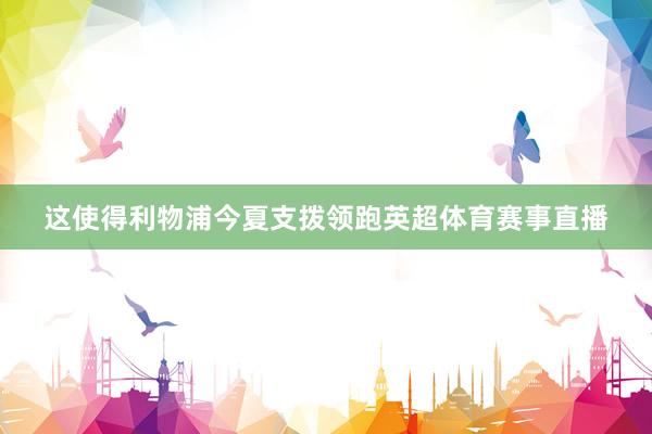 这使得利物浦今夏支拨领跑英超体育赛事直播