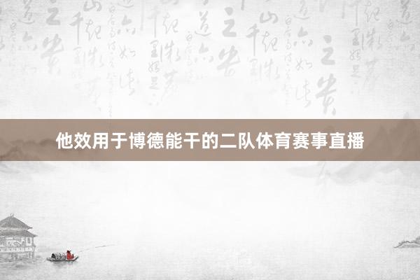 他效用于博德能干的二队体育赛事直播
