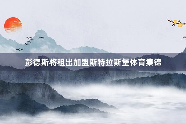 彭德斯将租出加盟斯特拉斯堡体育集锦