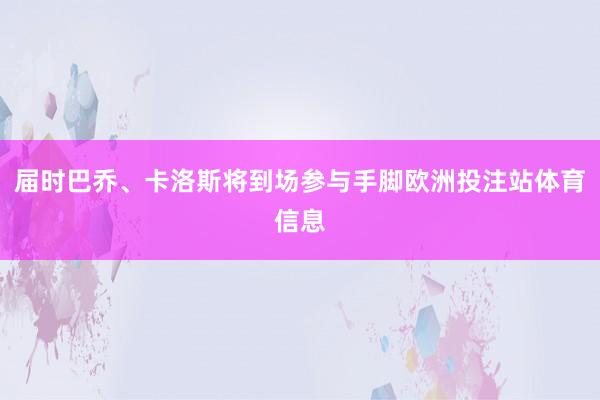 届时巴乔、卡洛斯将到场参与手脚欧洲投注站体育信息