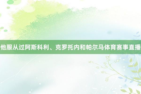 他服从过阿斯科利、克罗托内和帕尔马体育赛事直播