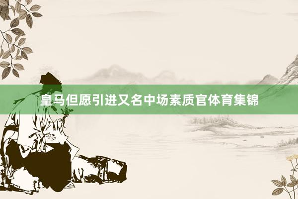 皇马但愿引进又名中场素质官体育集锦