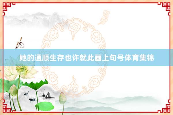 她的通顺生存也许就此画上句号体育集锦