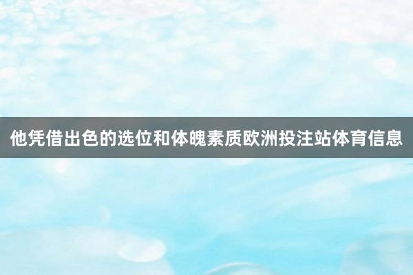 他凭借出色的选位和体魄素质欧洲投注站体育信息