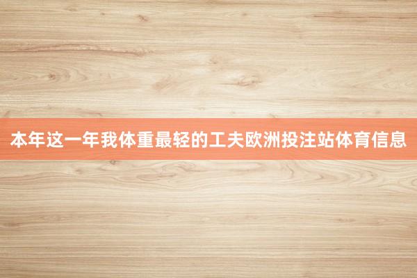 本年这一年我体重最轻的工夫欧洲投注站体育信息