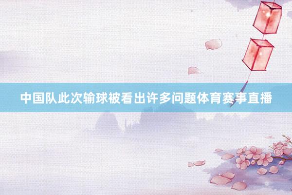 中国队此次输球被看出许多问题体育赛事直播