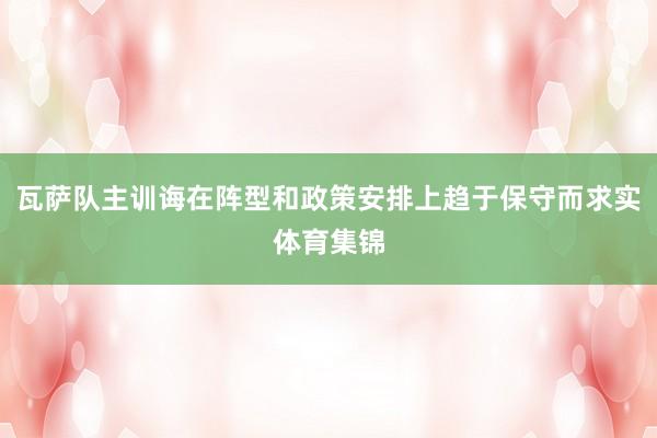 瓦萨队主训诲在阵型和政策安排上趋于保守而求实体育集锦