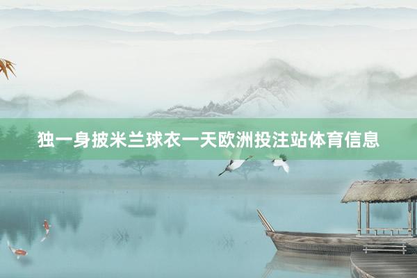 独一身披米兰球衣一天欧洲投注站体育信息