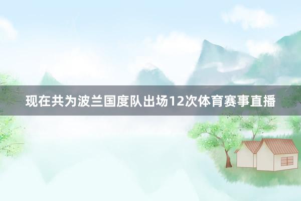 现在共为波兰国度队出场12次体育赛事直播