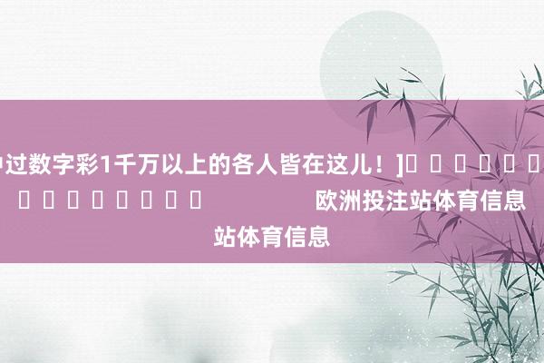 中过数字彩1千万以上的各人皆在这儿！]　　															                欧洲投注站体育信息