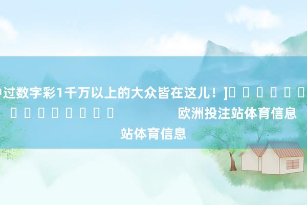中过数字彩1千万以上的大众皆在这儿！]　　															                欧洲投注站体育信息