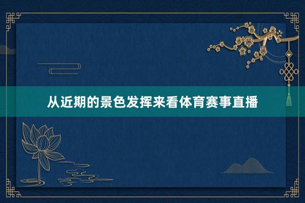 从近期的景色发挥来看体育赛事直播