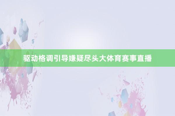 驱动格调引导嫌疑尽头大体育赛事直播