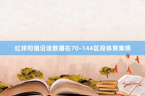 红球和值沿途散播在70-144区段体育集锦