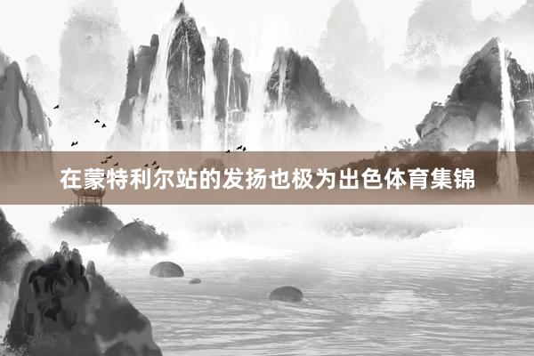 在蒙特利尔站的发扬也极为出色体育集锦