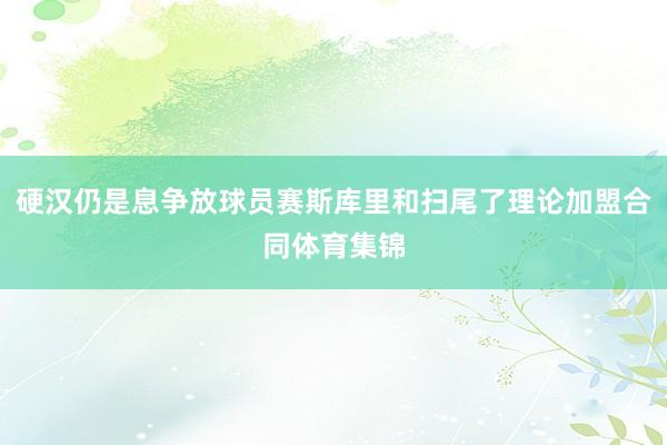 硬汉仍是息争放球员赛斯库里和扫尾了理论加盟合同体育集锦