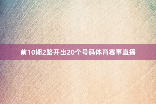 前10期2路开出20个号码体育赛事直播