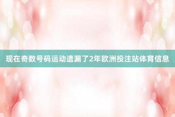 现在奇数号码运动遗漏了2年欧洲投注站体育信息