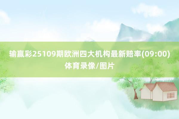 输赢彩25109期欧洲四大机构最新赔率(09:00)体育录像/图片