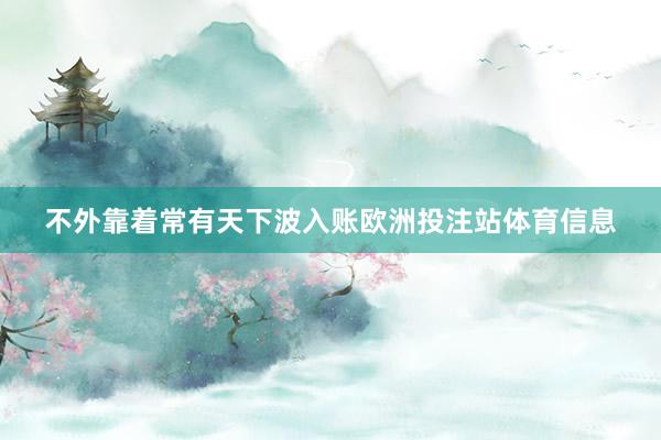 不外靠着常有天下波入账欧洲投注站体育信息