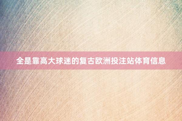 全是靠高大球迷的复古欧洲投注站体育信息