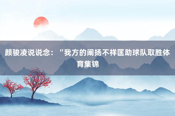 颜骏凌说说念：“我方的阐扬不祥匡助球队取胜体育集锦
