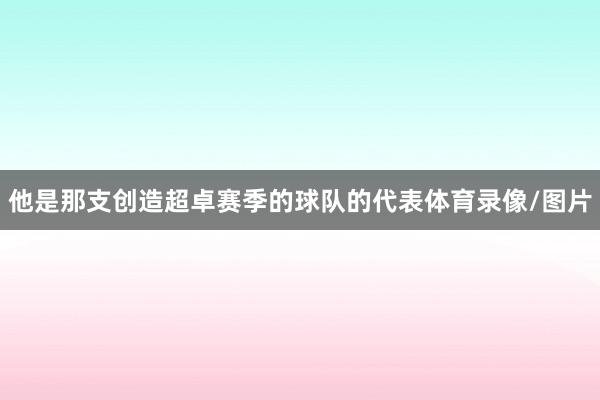 他是那支创造超卓赛季的球队的代表体育录像/图片